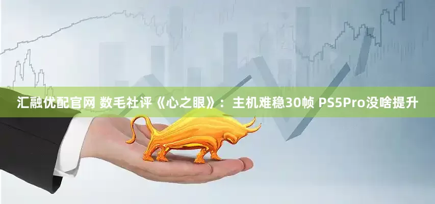 汇融优配官网 数毛社评《心之眼》：主机难稳30帧 PS5Pro没啥提升