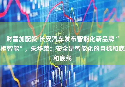 财富加配资 长安汽车发布智能化新品牌“天枢智能”，朱华荣：安全是智能化的目标和底线