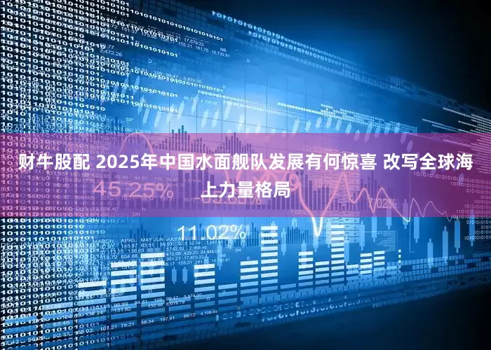 财牛股配 2025年中国水面舰队发展有何惊喜 改写全球海上力量格局